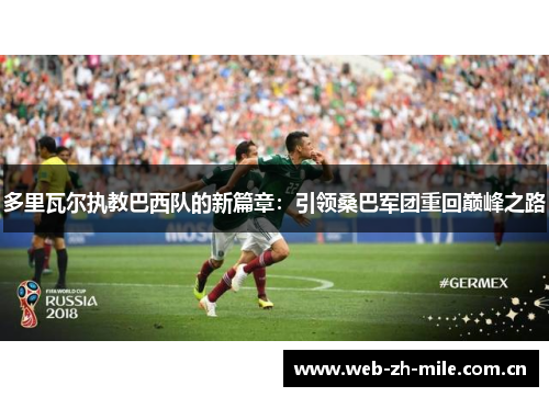 多里瓦尔执教巴西队的新篇章：引领桑巴军团重回巅峰之路