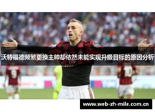 沃特福德频繁更换主帅却依然未能实现升级目标的原因分析